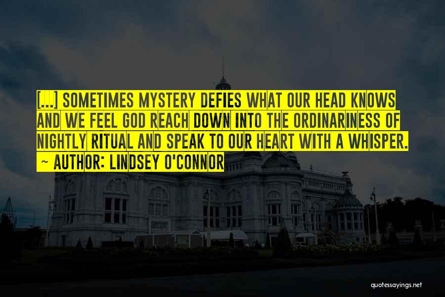 Lindsey O'Connor Quotes: [...] Sometimes Mystery Defies What Our Head Knows And We Feel God Reach Down Into The Ordinariness Of Nightly Ritual
