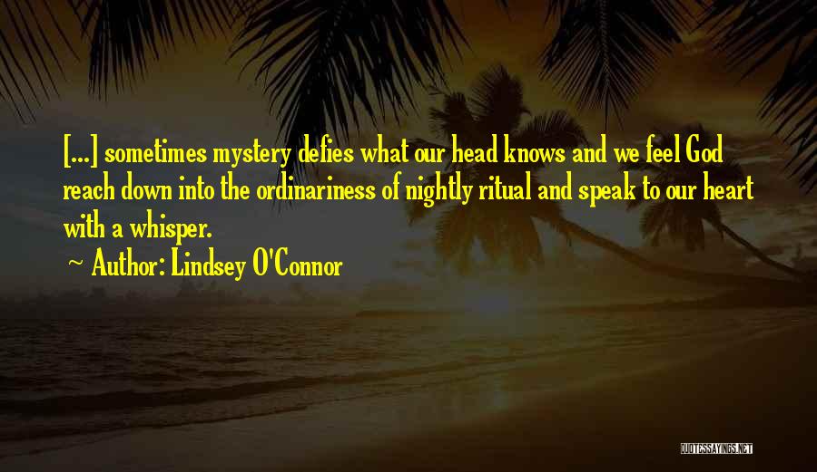 Lindsey O'Connor Quotes: [...] Sometimes Mystery Defies What Our Head Knows And We Feel God Reach Down Into The Ordinariness Of Nightly Ritual