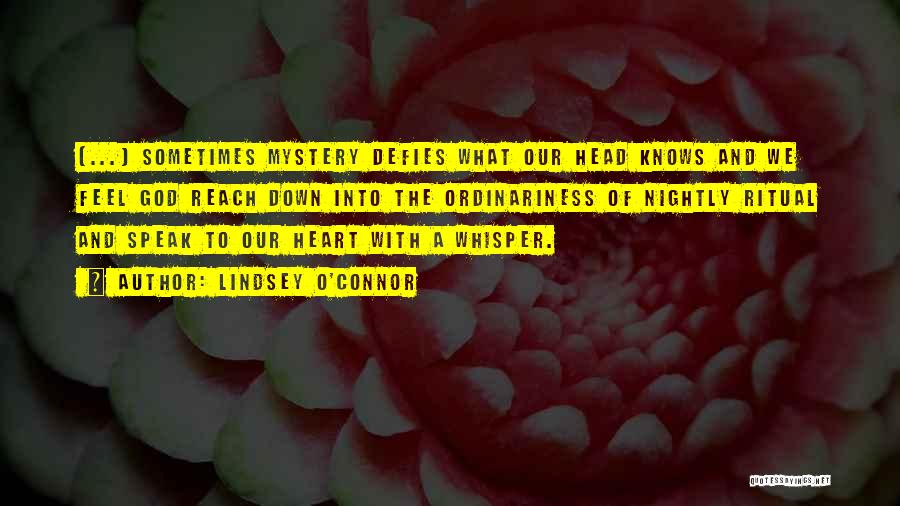 Lindsey O'Connor Quotes: [...] Sometimes Mystery Defies What Our Head Knows And We Feel God Reach Down Into The Ordinariness Of Nightly Ritual