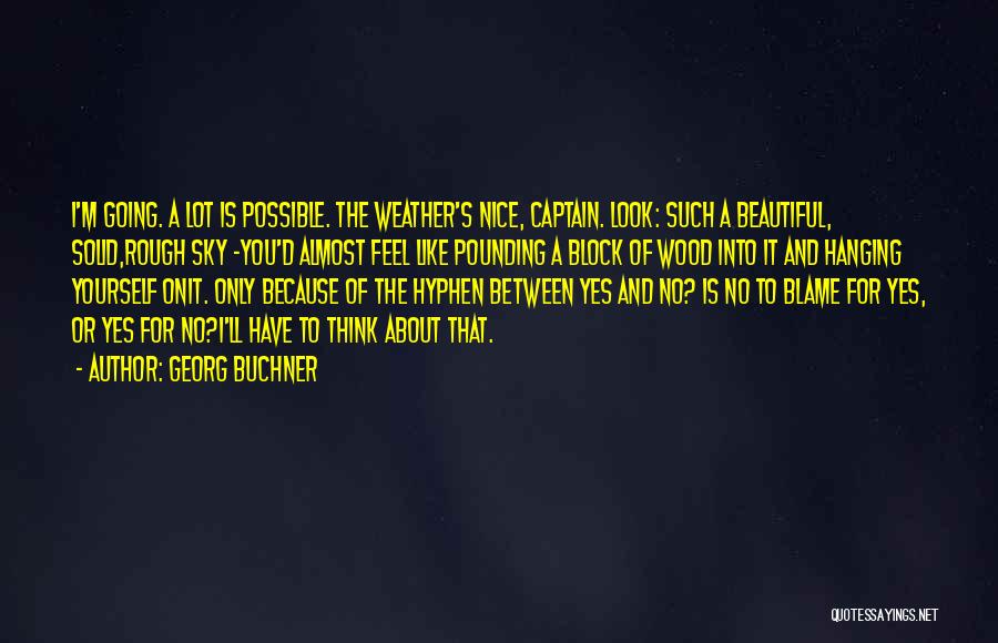 Georg Buchner Quotes: I'm Going. A Lot Is Possible. The Weather's Nice, Captain. Look: Such A Beautiful, Solid,rough Sky -you'd Almost Feel Like