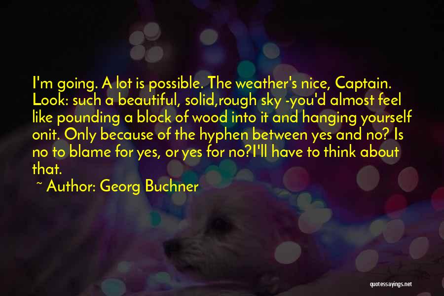 Georg Buchner Quotes: I'm Going. A Lot Is Possible. The Weather's Nice, Captain. Look: Such A Beautiful, Solid,rough Sky -you'd Almost Feel Like