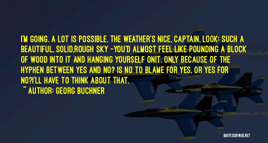 Georg Buchner Quotes: I'm Going. A Lot Is Possible. The Weather's Nice, Captain. Look: Such A Beautiful, Solid,rough Sky -you'd Almost Feel Like