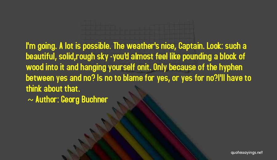 Georg Buchner Quotes: I'm Going. A Lot Is Possible. The Weather's Nice, Captain. Look: Such A Beautiful, Solid,rough Sky -you'd Almost Feel Like