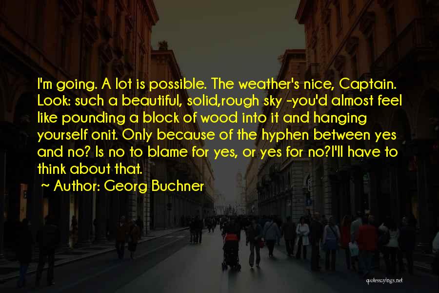 Georg Buchner Quotes: I'm Going. A Lot Is Possible. The Weather's Nice, Captain. Look: Such A Beautiful, Solid,rough Sky -you'd Almost Feel Like