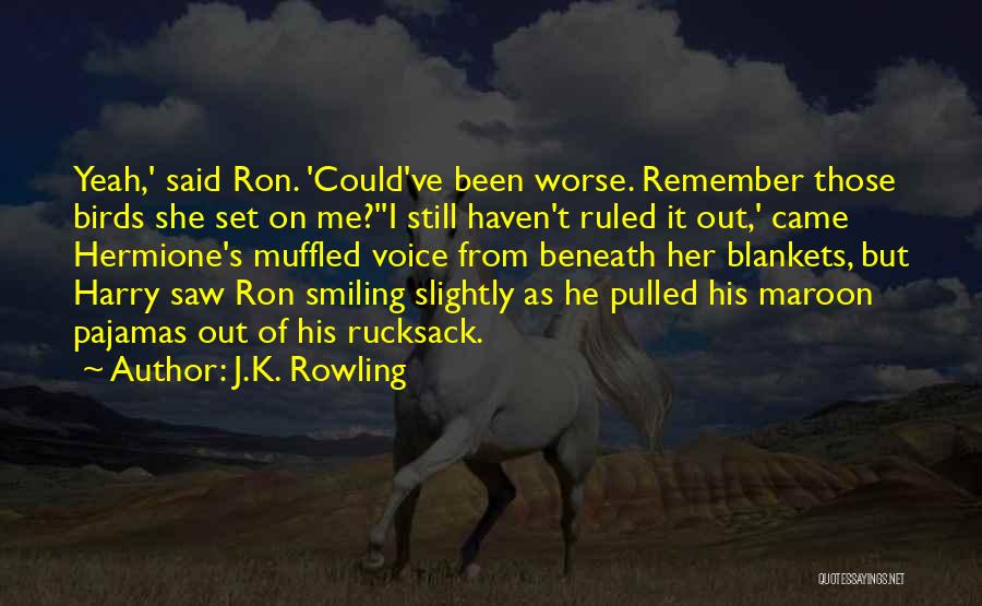 J.K. Rowling Quotes: Yeah,' Said Ron. 'could've Been Worse. Remember Those Birds She Set On Me?''i Still Haven't Ruled It Out,' Came Hermione's