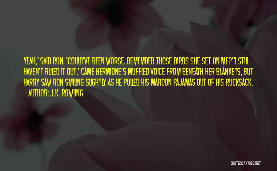 J.K. Rowling Quotes: Yeah,' Said Ron. 'could've Been Worse. Remember Those Birds She Set On Me?''i Still Haven't Ruled It Out,' Came Hermione's