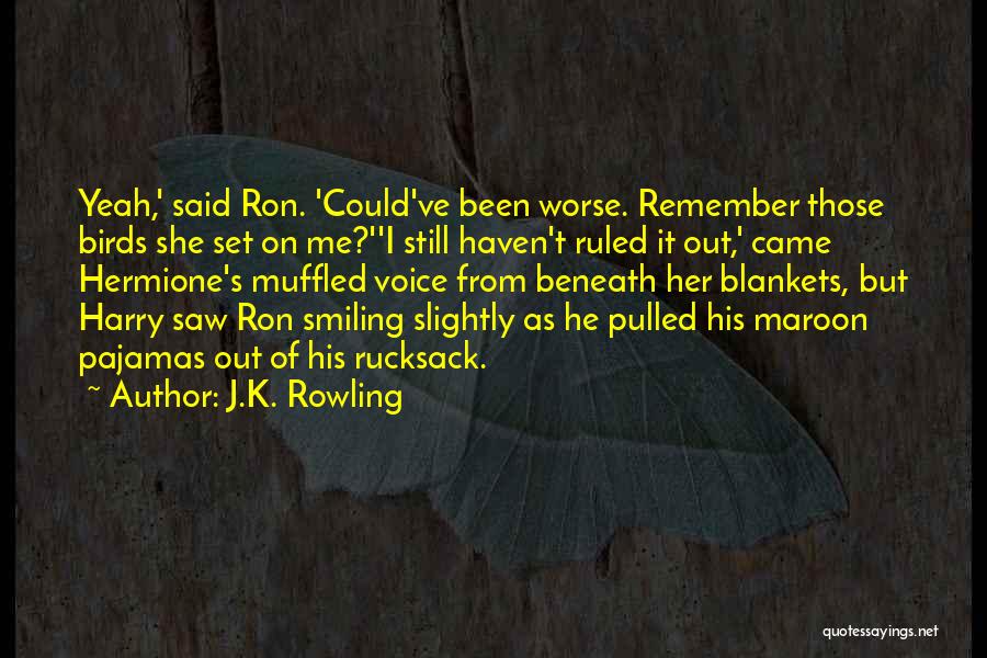 J.K. Rowling Quotes: Yeah,' Said Ron. 'could've Been Worse. Remember Those Birds She Set On Me?''i Still Haven't Ruled It Out,' Came Hermione's