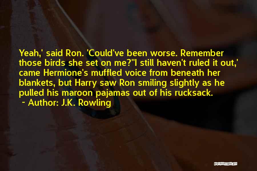 J.K. Rowling Quotes: Yeah,' Said Ron. 'could've Been Worse. Remember Those Birds She Set On Me?''i Still Haven't Ruled It Out,' Came Hermione's