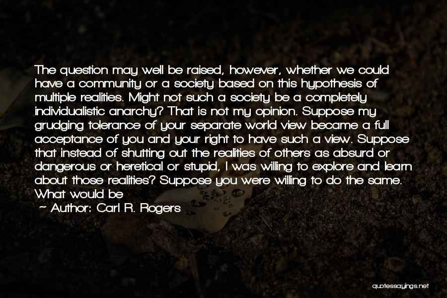 Carl R. Rogers Quotes: The Question May Well Be Raised, However, Whether We Could Have A Community Or A Society Based On This Hypothesis