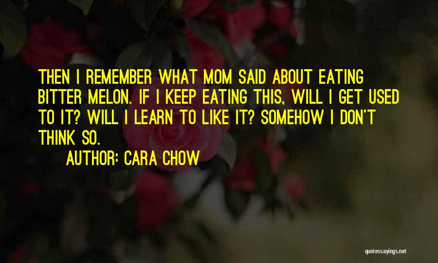 Cara Chow Quotes: Then I Remember What Mom Said About Eating Bitter Melon. If I Keep Eating This, Will I Get Used To