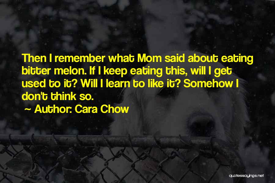Cara Chow Quotes: Then I Remember What Mom Said About Eating Bitter Melon. If I Keep Eating This, Will I Get Used To