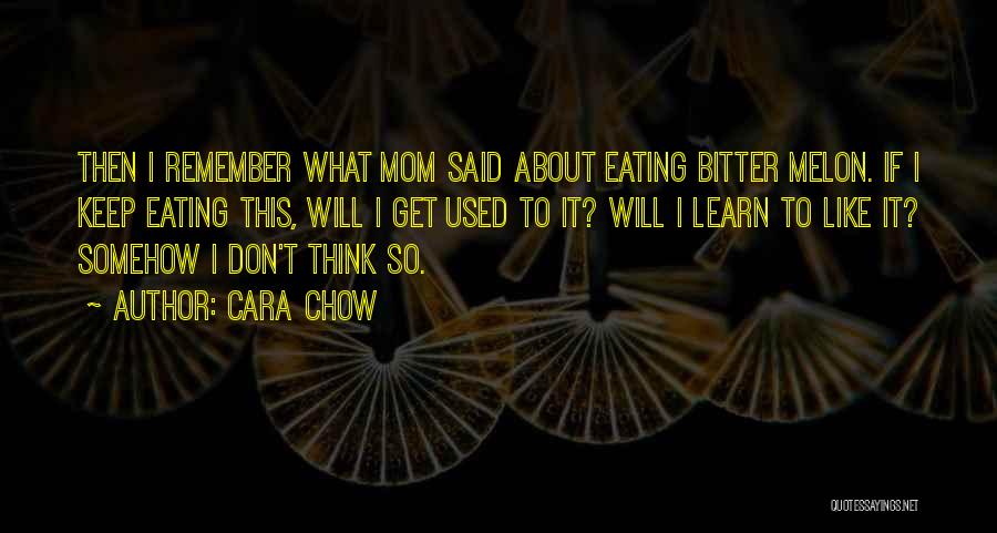 Cara Chow Quotes: Then I Remember What Mom Said About Eating Bitter Melon. If I Keep Eating This, Will I Get Used To