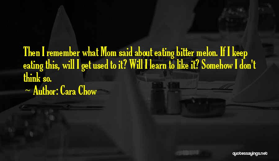 Cara Chow Quotes: Then I Remember What Mom Said About Eating Bitter Melon. If I Keep Eating This, Will I Get Used To