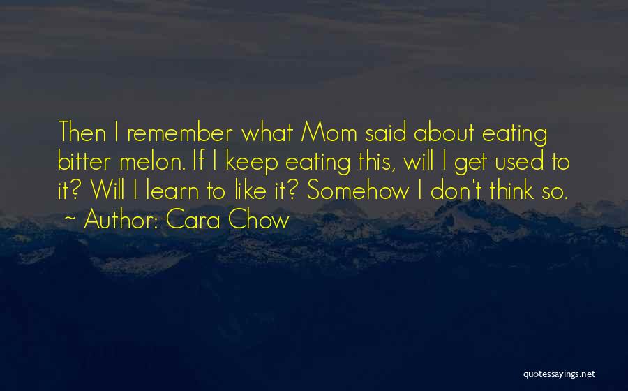 Cara Chow Quotes: Then I Remember What Mom Said About Eating Bitter Melon. If I Keep Eating This, Will I Get Used To