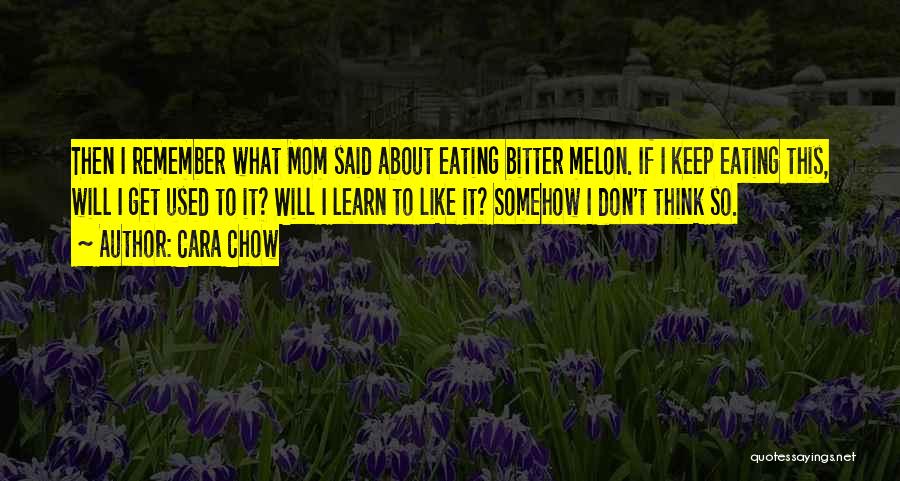 Cara Chow Quotes: Then I Remember What Mom Said About Eating Bitter Melon. If I Keep Eating This, Will I Get Used To