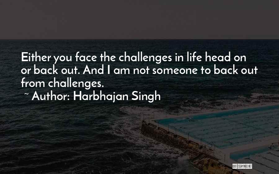 Harbhajan Singh Quotes: Either You Face The Challenges In Life Head On Or Back Out. And I Am Not Someone To Back Out