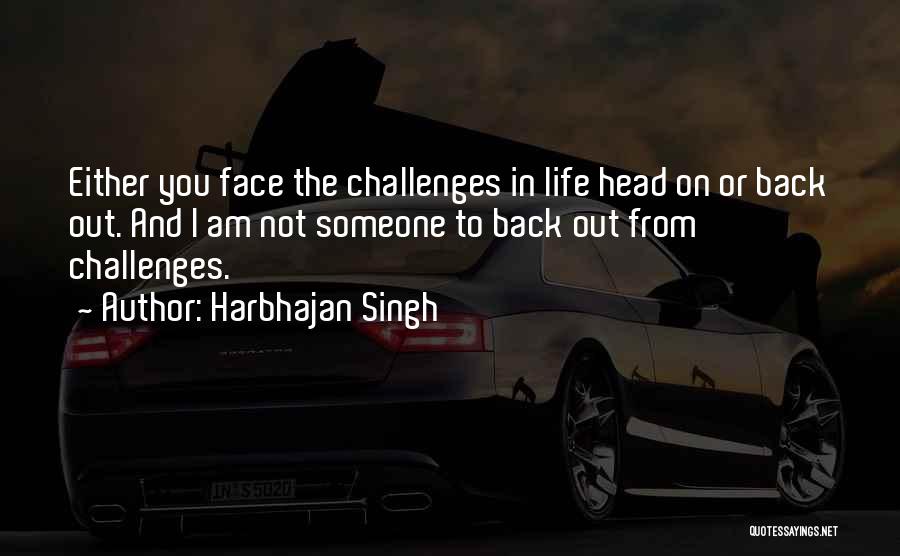 Harbhajan Singh Quotes: Either You Face The Challenges In Life Head On Or Back Out. And I Am Not Someone To Back Out