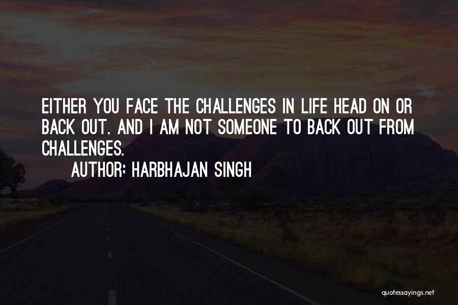 Harbhajan Singh Quotes: Either You Face The Challenges In Life Head On Or Back Out. And I Am Not Someone To Back Out