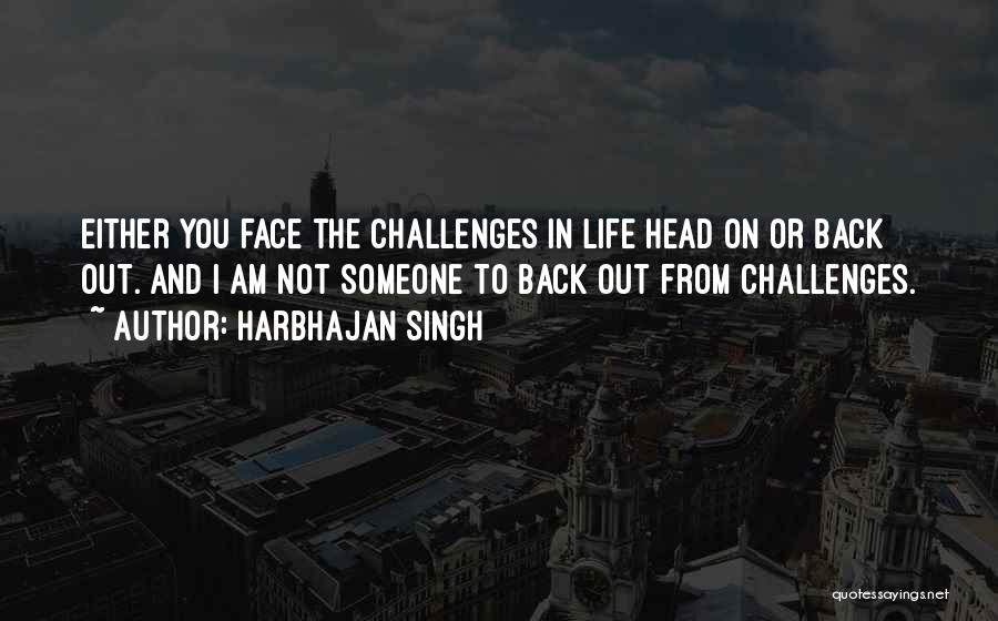 Harbhajan Singh Quotes: Either You Face The Challenges In Life Head On Or Back Out. And I Am Not Someone To Back Out