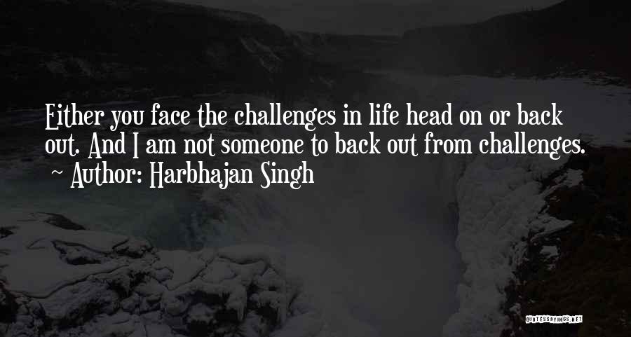 Harbhajan Singh Quotes: Either You Face The Challenges In Life Head On Or Back Out. And I Am Not Someone To Back Out