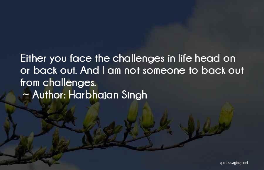 Harbhajan Singh Quotes: Either You Face The Challenges In Life Head On Or Back Out. And I Am Not Someone To Back Out