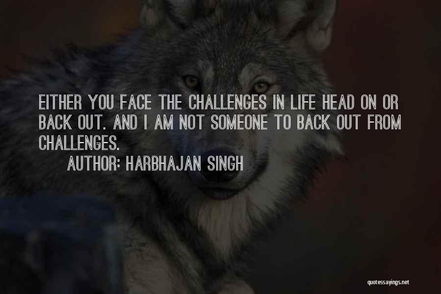 Harbhajan Singh Quotes: Either You Face The Challenges In Life Head On Or Back Out. And I Am Not Someone To Back Out