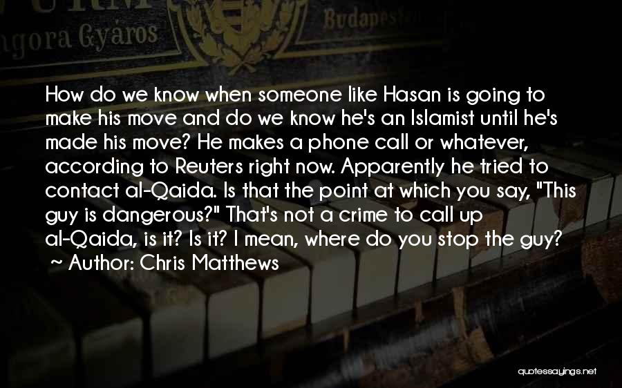 Chris Matthews Quotes: How Do We Know When Someone Like Hasan Is Going To Make His Move And Do We Know He's An