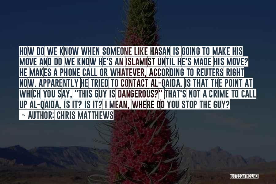 Chris Matthews Quotes: How Do We Know When Someone Like Hasan Is Going To Make His Move And Do We Know He's An