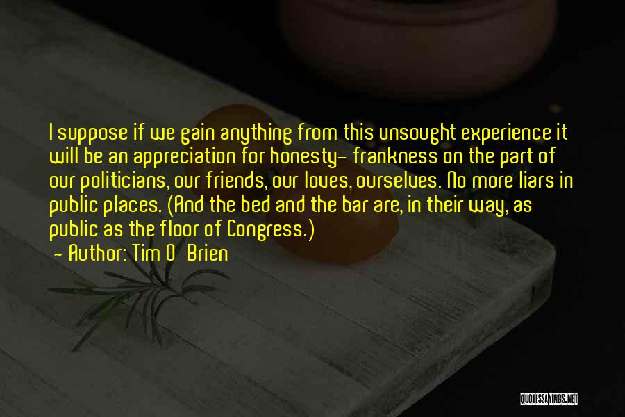 Tim O'Brien Quotes: I Suppose If We Gain Anything From This Unsought Experience It Will Be An Appreciation For Honesty- Frankness On The