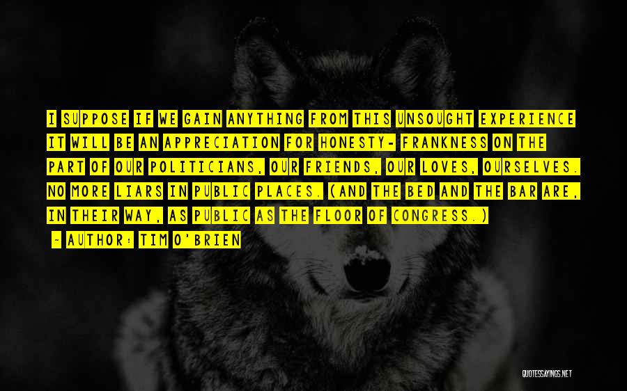 Tim O'Brien Quotes: I Suppose If We Gain Anything From This Unsought Experience It Will Be An Appreciation For Honesty- Frankness On The