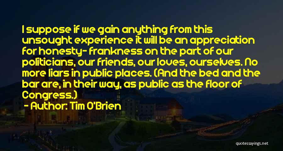 Tim O'Brien Quotes: I Suppose If We Gain Anything From This Unsought Experience It Will Be An Appreciation For Honesty- Frankness On The