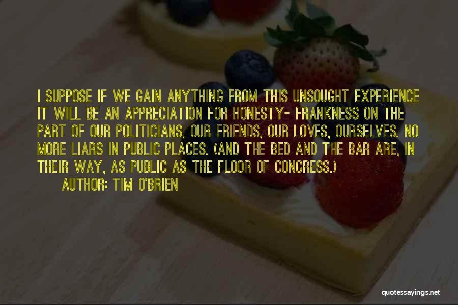 Tim O'Brien Quotes: I Suppose If We Gain Anything From This Unsought Experience It Will Be An Appreciation For Honesty- Frankness On The