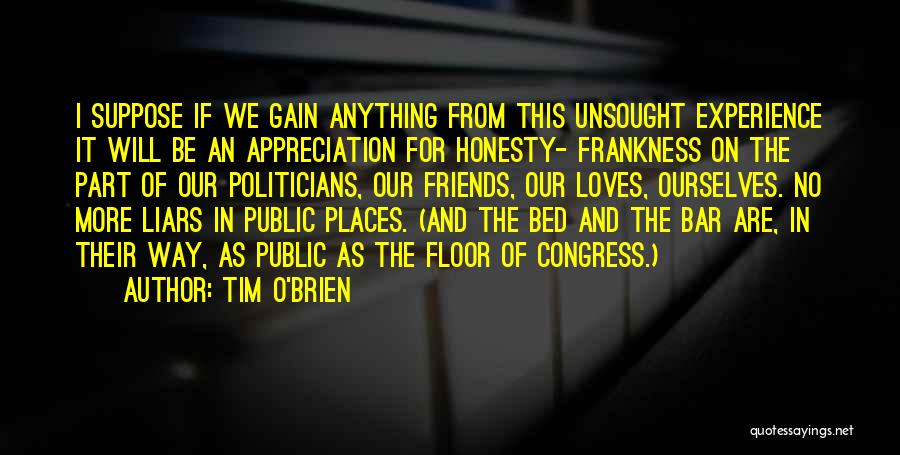 Tim O'Brien Quotes: I Suppose If We Gain Anything From This Unsought Experience It Will Be An Appreciation For Honesty- Frankness On The