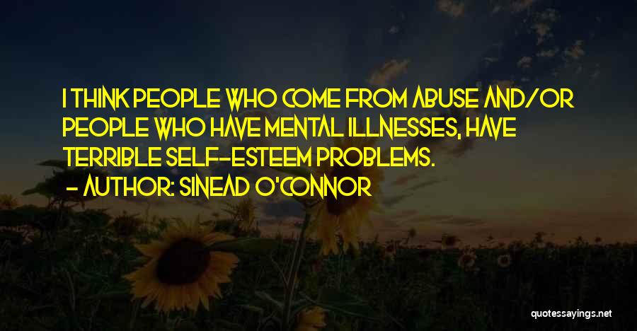 Sinead O'Connor Quotes: I Think People Who Come From Abuse And/or People Who Have Mental Illnesses, Have Terrible Self-esteem Problems.