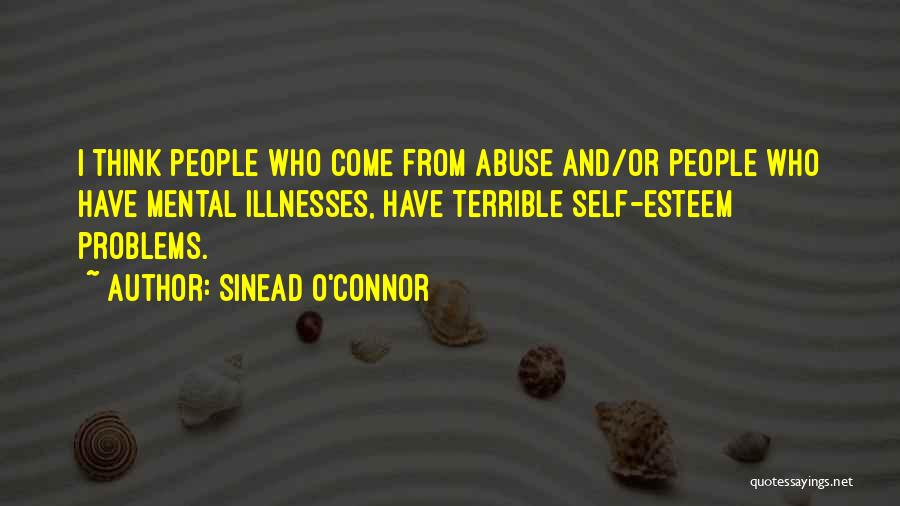 Sinead O'Connor Quotes: I Think People Who Come From Abuse And/or People Who Have Mental Illnesses, Have Terrible Self-esteem Problems.