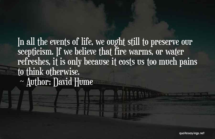 David Hume Quotes: In All The Events Of Life, We Ought Still To Preserve Our Scepticism. If We Believe That Fire Warms, Or