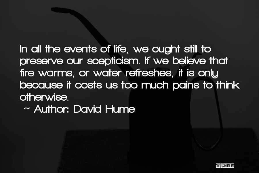 David Hume Quotes: In All The Events Of Life, We Ought Still To Preserve Our Scepticism. If We Believe That Fire Warms, Or
