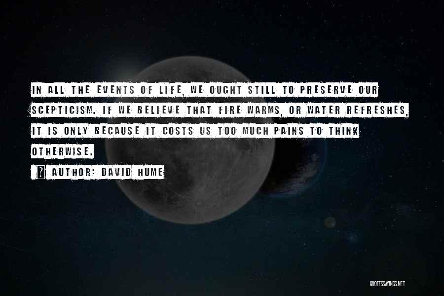 David Hume Quotes: In All The Events Of Life, We Ought Still To Preserve Our Scepticism. If We Believe That Fire Warms, Or