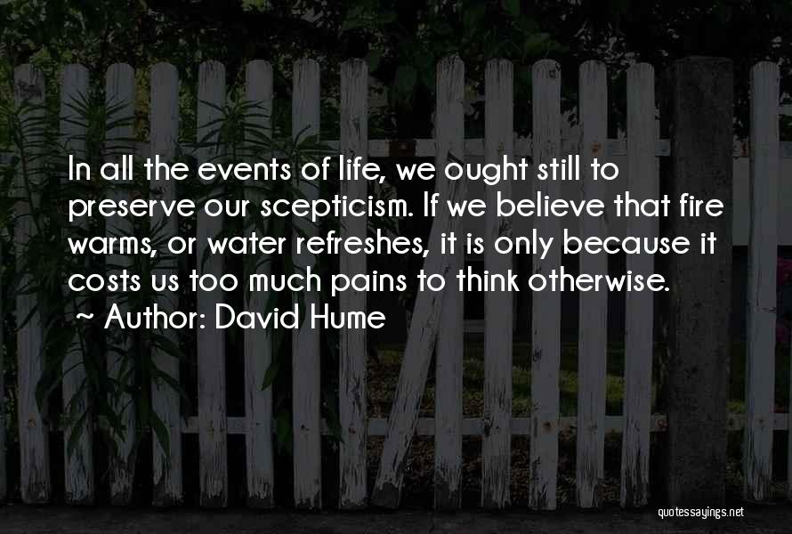 David Hume Quotes: In All The Events Of Life, We Ought Still To Preserve Our Scepticism. If We Believe That Fire Warms, Or
