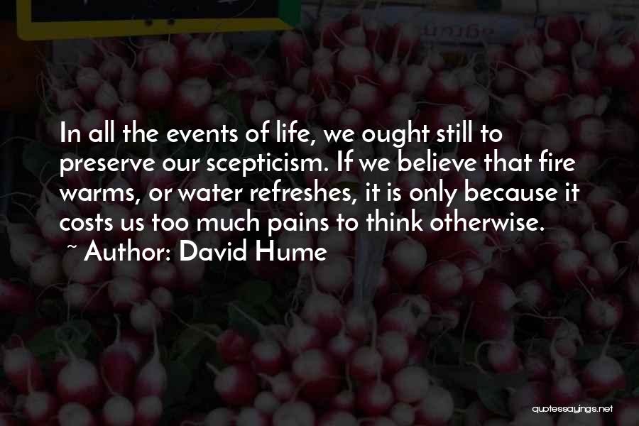 David Hume Quotes: In All The Events Of Life, We Ought Still To Preserve Our Scepticism. If We Believe That Fire Warms, Or