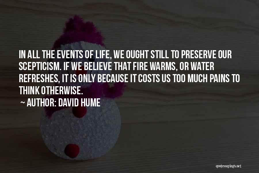 David Hume Quotes: In All The Events Of Life, We Ought Still To Preserve Our Scepticism. If We Believe That Fire Warms, Or