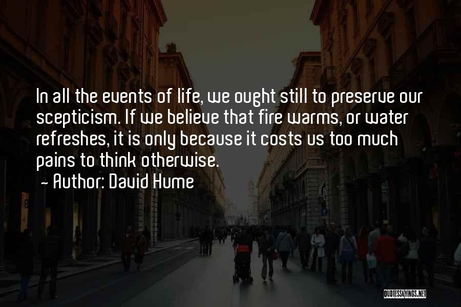 David Hume Quotes: In All The Events Of Life, We Ought Still To Preserve Our Scepticism. If We Believe That Fire Warms, Or