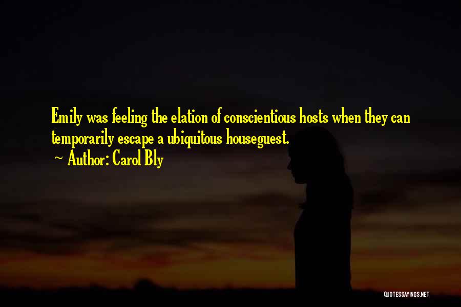 Carol Bly Quotes: Emily Was Feeling The Elation Of Conscientious Hosts When They Can Temporarily Escape A Ubiquitous Houseguest.