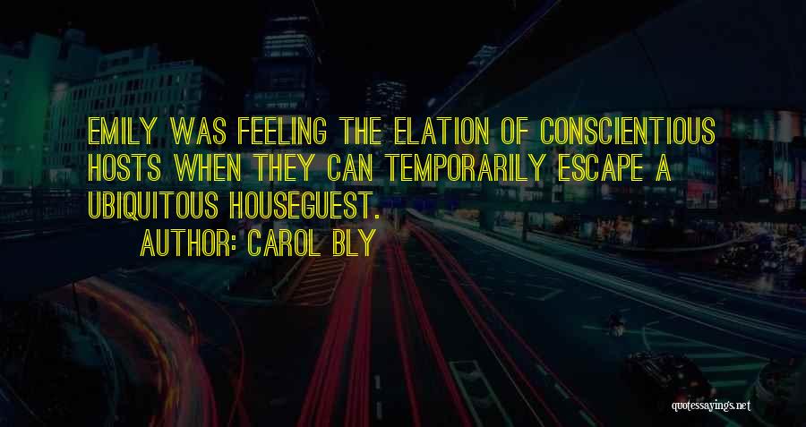 Carol Bly Quotes: Emily Was Feeling The Elation Of Conscientious Hosts When They Can Temporarily Escape A Ubiquitous Houseguest.