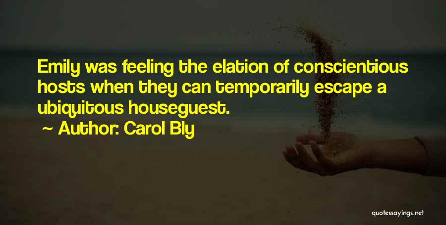 Carol Bly Quotes: Emily Was Feeling The Elation Of Conscientious Hosts When They Can Temporarily Escape A Ubiquitous Houseguest.