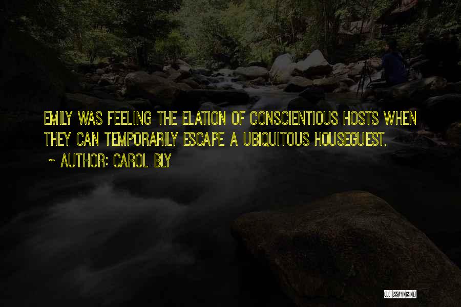 Carol Bly Quotes: Emily Was Feeling The Elation Of Conscientious Hosts When They Can Temporarily Escape A Ubiquitous Houseguest.