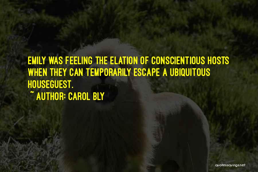 Carol Bly Quotes: Emily Was Feeling The Elation Of Conscientious Hosts When They Can Temporarily Escape A Ubiquitous Houseguest.