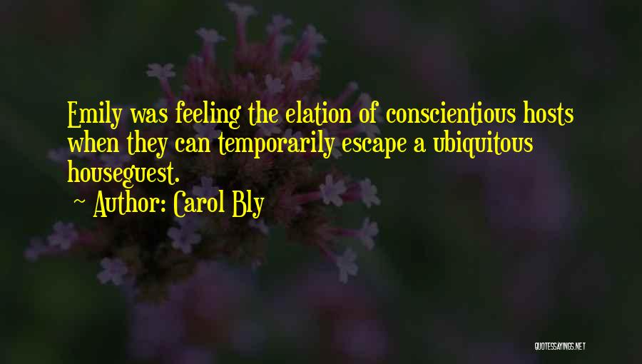 Carol Bly Quotes: Emily Was Feeling The Elation Of Conscientious Hosts When They Can Temporarily Escape A Ubiquitous Houseguest.