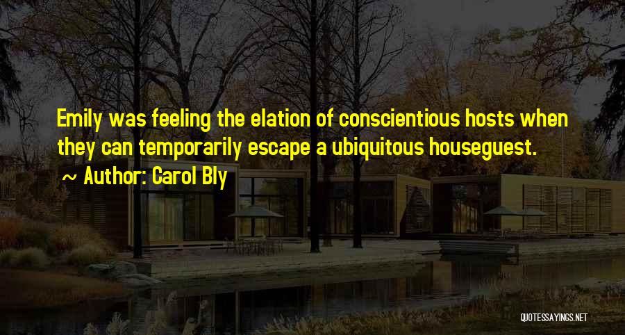 Carol Bly Quotes: Emily Was Feeling The Elation Of Conscientious Hosts When They Can Temporarily Escape A Ubiquitous Houseguest.