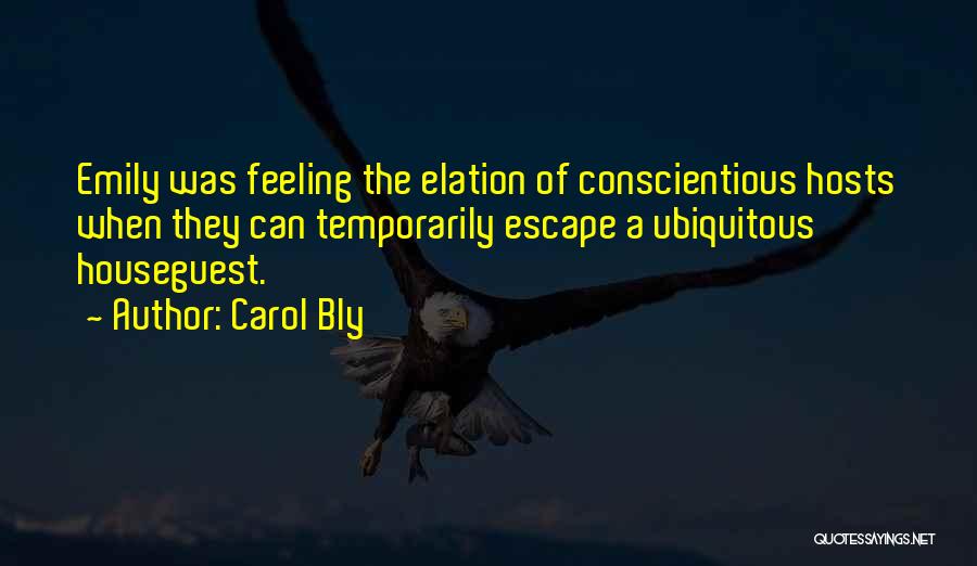 Carol Bly Quotes: Emily Was Feeling The Elation Of Conscientious Hosts When They Can Temporarily Escape A Ubiquitous Houseguest.